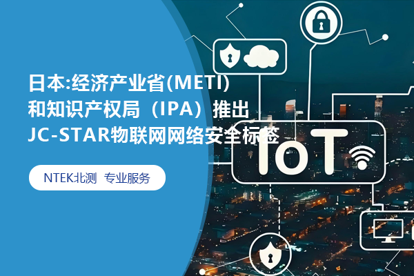 日本:經濟產業省 (METI) 和知識產權局（IPA） 推出JC-STAR 物聯網網絡安全標簽