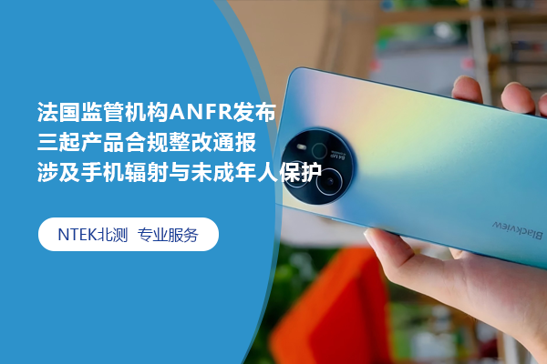 法國監(jiān)管機(jī)構(gòu)ANFR發(fā)布三起產(chǎn)品合規(guī)整改通報(bào) 涉及手機(jī)輻射與未成年人保護(hù)